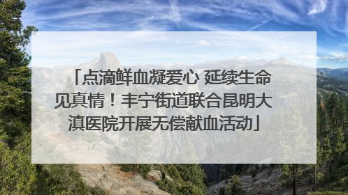 点滴鲜血凝爱心 延续生命见真情！丰宁街道联合昆明大滇医院开展无偿献血活动