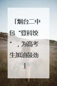 烟台二中包“登科饺”，为高考生加油鼓劲