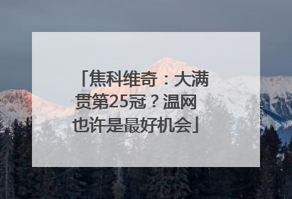 焦科维奇：大满贯第25冠？温网也许是最好机会