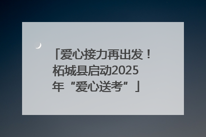 爱心接力再出发！柘城县启动2025年“爱心送考”