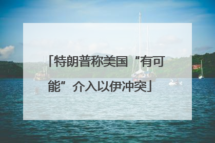 特朗普称美国“有可能”介入以伊冲突