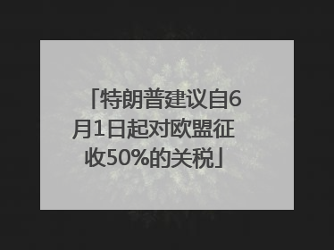 特朗普建议自6月1日起对欧盟征收50%的关税