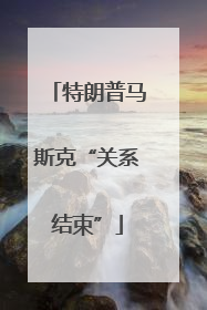 特朗普马斯克“关系结束”