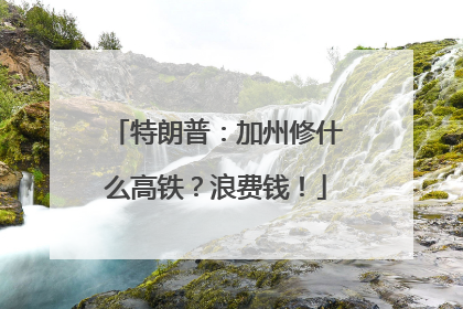 特朗普：加州修什么高铁？浪费钱！