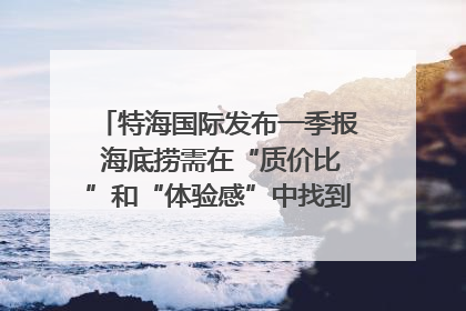 特海国际发布一季报 海底捞需在“质价比”和“体验感”中找到平衡｜新经济观察