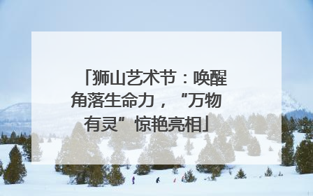 狮山艺术节：唤醒角落生命力，“万物有灵”惊艳亮相