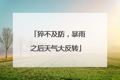 猝不及防，暴雨之后天气大反转
