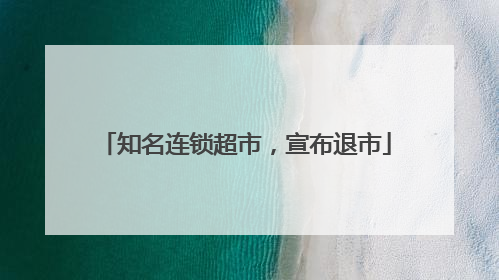 知名连锁超市，宣布退市
