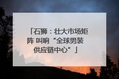 石狮：壮大市场矩阵 叫响“全球男装供应链中心”