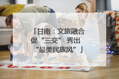 甘南：文旅融合促“三交” 秀出“最美民族风”