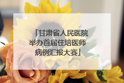 甘肃省人民医院举办首届住培医师病例汇报大赛