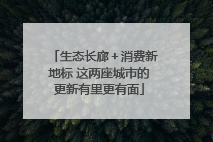 生态长廊＋消费新地标 这两座城市的更新有里更有面