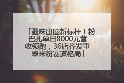 疆味出圈新标杆！粉巴扎单日8000元营收领跑，36店齐发重塑米粉赛道格局