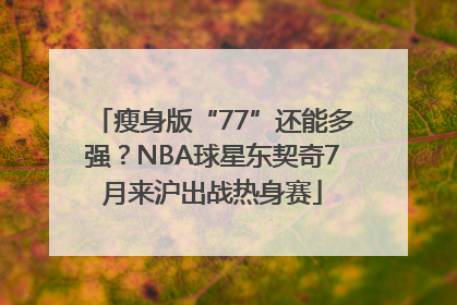 瘦身版“77”还能多强？NBA球星东契奇7月来沪出战热身赛