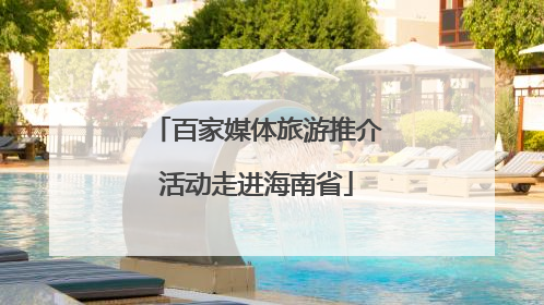 百家媒体旅游推介活动走进海南省