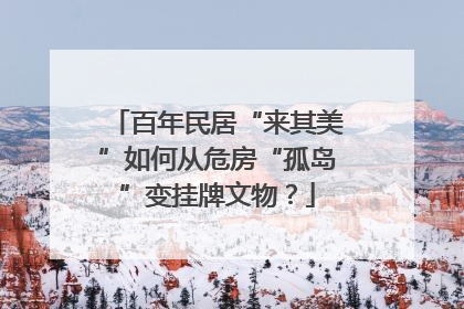 百年民居“来其美”如何从危房“孤岛”变挂牌文物？