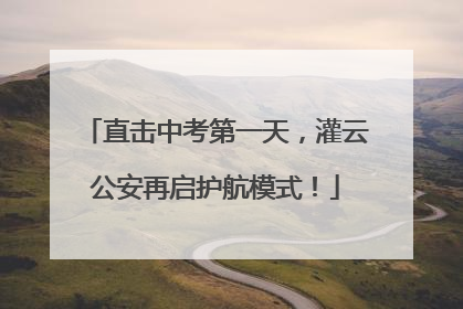直击中考第一天，灌云公安再启护航模式！