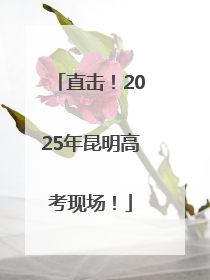 直击！2025年昆明高考现场！