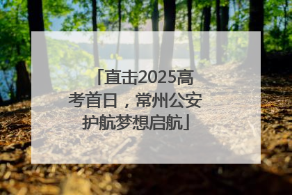 直击2025高考首日，常州公安护航梦想启航