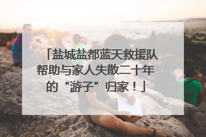 盐城盐都蓝天救援队帮助与家人失散二十年的“游子”归家！