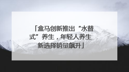 盒马创新推出“水替式”养生，年轻人养生新选择销量飙升