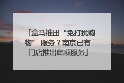 盒马推出“免打扰购物” 服务？南京已有门店推出此项服务