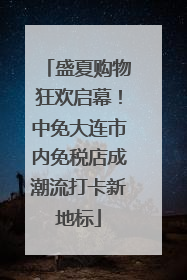 盛夏购物狂欢启幕！中免大连市内免税店成潮流打卡新地标