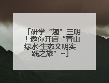 研学“趣”三明！邀你开启“青山绿水·生态文明实践之旅”~
