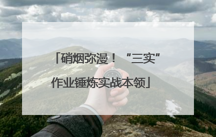 硝烟弥漫！“三实”作业锤炼实战本领