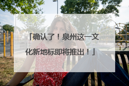 确认了！泉州这一文化新地标即将推出！