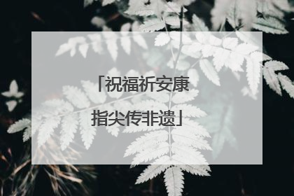祝福祈安康 指尖传非遗