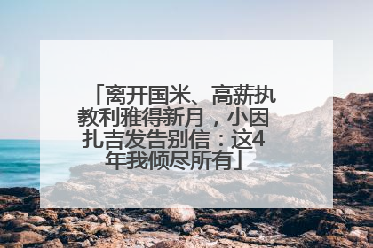 离开国米、高薪执教利雅得新月，小因扎吉发告别信：这4年我倾尽所有