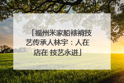 福州米家船裱褙技艺传承人林宇：人在店在 技艺永进