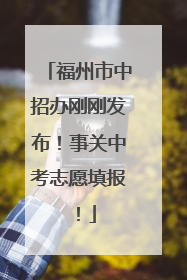 福州市中招办刚刚发布！事关中考志愿填报！
