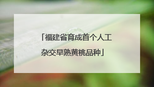 福建省育成首个人工杂交早熟黄桃品种