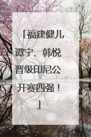 福建健儿谭宁、韩悦晋级印尼公开赛四强！