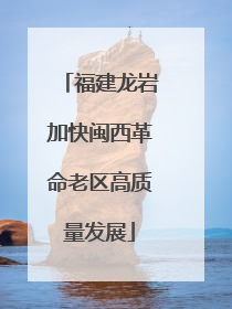 福建龙岩加快闽西革命老区高质量发展