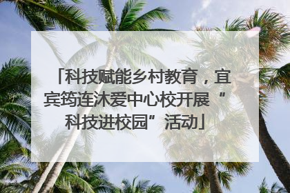 科技赋能乡村教育，宜宾筠连沐爱中心校开展“科技进校园”活动