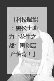 科技赋能：黑松土助力“花生之都”再创高产传奇！