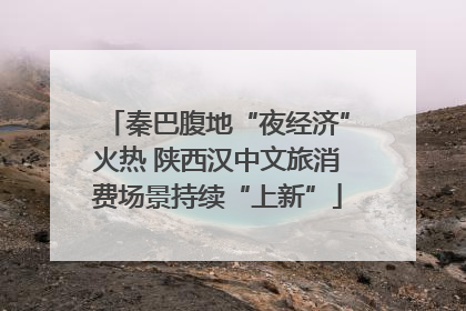 秦巴腹地“夜经济”火热 陕西汉中文旅消费场景持续“上新”