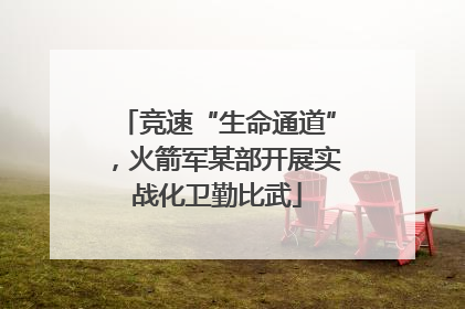 竞速“生命通道”，火箭军某部开展实战化卫勤比武