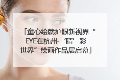 童心绘就护眼新视界“EYE在杭州·‘睛’彩世界”绘画作品展启幕