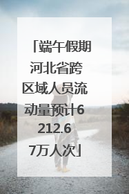 端午假期 河北省跨区域人员流动量预计6212.67万人次