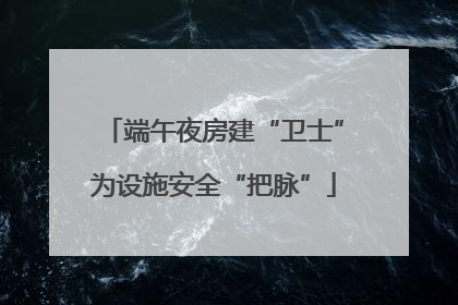 端午夜房建“卫士”为设施安全“把脉”