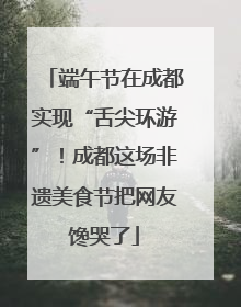 端午节在成都实现“舌尖环游”！成都这场非遗美食节把网友馋哭了