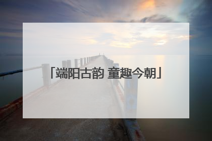 端阳古韵 童趣今朝