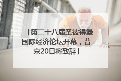 第二十八届圣彼得堡国际经济论坛开幕，普京20日将致辞