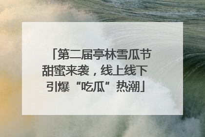 第二届亭林雪瓜节甜蜜来袭，线上线下引爆“吃瓜”热潮