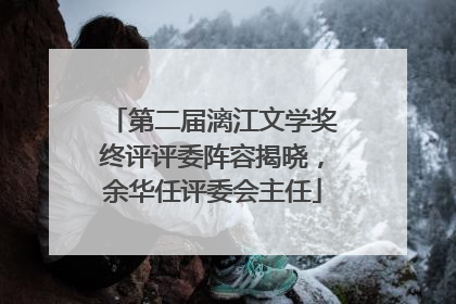 第二届漓江文学奖终评评委阵容揭晓，余华任评委会主任