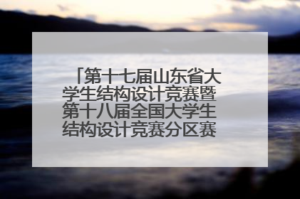 第十七届山东省大学生结构设计竞赛暨第十八届全国大学生结构设计竞赛分区赛在青岛举办